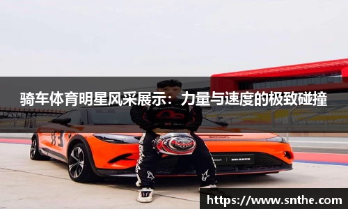 骑车体育明星风采展示：力量与速度的极致碰撞