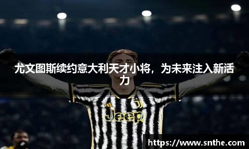 尤文图斯续约意大利天才小将，为未来注入新活力