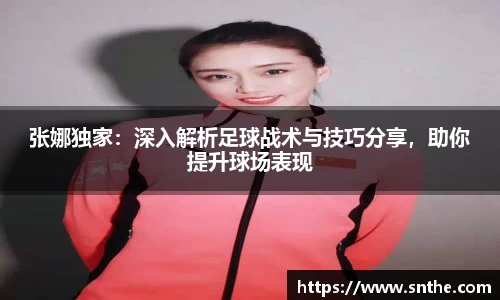 张娜独家：深入解析足球战术与技巧分享，助你提升球场表现