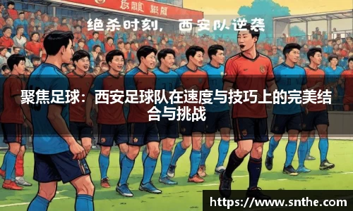 聚焦足球：西安足球队在速度与技巧上的完美结合与挑战