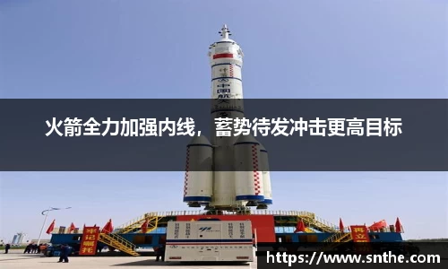 火箭全力加强内线，蓄势待发冲击更高目标