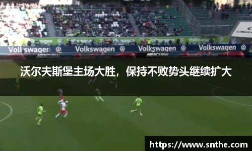 沃尔夫斯堡主场大胜，保持不败势头继续扩大
