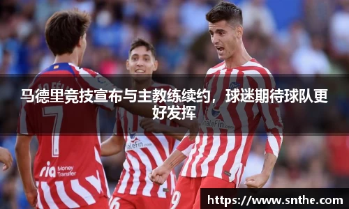 马德里竞技宣布与主教练续约，球迷期待球队更好发挥