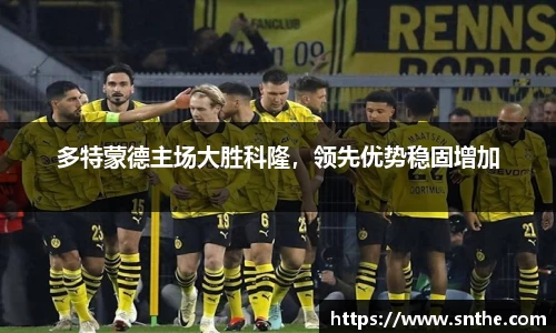多特蒙德主场大胜科隆，领先优势稳固增加
