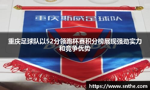 重庆足球队以52分领跑杯赛积分榜展现强劲实力和竞争优势