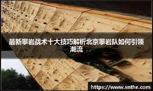最新攀岩战术十大技巧解析北京攀岩队如何引领潮流