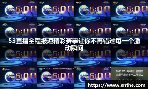53直播全程报道精彩赛事让你不再错过每一个激动瞬间
