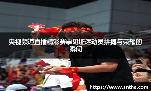 央视频道直播精彩赛事见证运动员拼搏与荣耀的瞬间