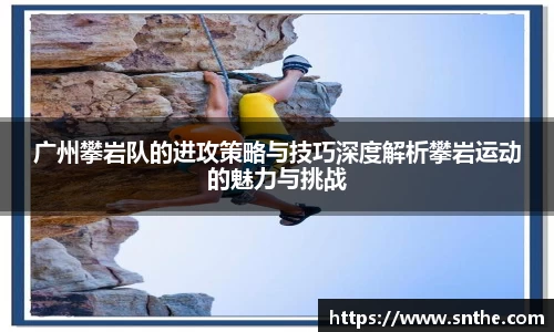 广州攀岩队的进攻策略与技巧深度解析攀岩运动的魅力与挑战