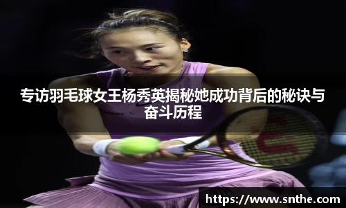 专访羽毛球女王杨秀英揭秘她成功背后的秘诀与奋斗历程