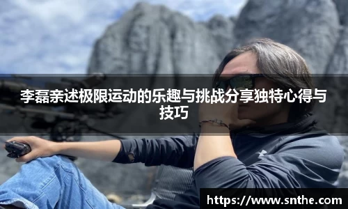 李磊亲述极限运动的乐趣与挑战分享独特心得与技巧