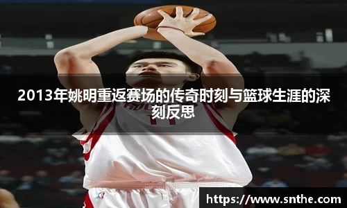 2013年姚明重返赛场的传奇时刻与篮球生涯的深刻反思