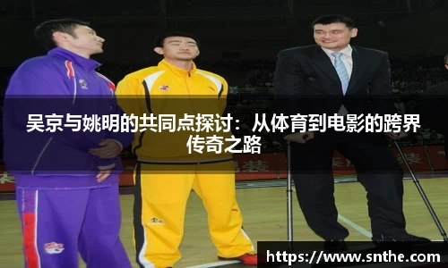 吴京与姚明的共同点探讨：从体育到电影的跨界传奇之路