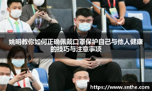 姚明教你如何正确佩戴口罩保护自己与他人健康的技巧与注意事项