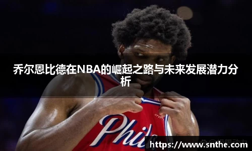 乔尔恩比德在NBA的崛起之路与未来发展潜力分析