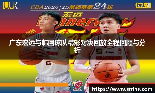 广东宏远与韩国球队精彩对决回放全程回顾与分析