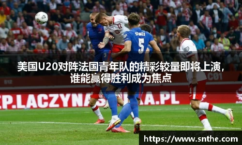美国U20对阵法国青年队的精彩较量即将上演，谁能赢得胜利成为焦点