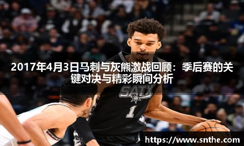 2017年4月3日马刺与灰熊激战回顾：季后赛的关键对决与精彩瞬间分析