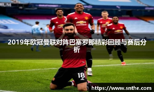 2019年欧冠曼联对阵巴塞罗那精彩回顾与赛后分析