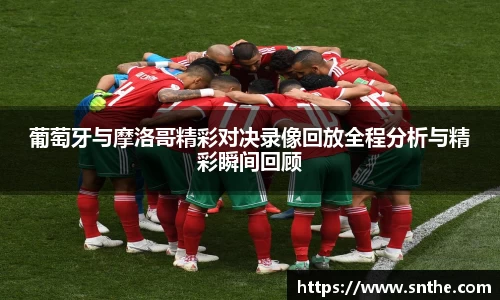 葡萄牙与摩洛哥精彩对决录像回放全程分析与精彩瞬间回顾