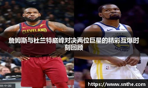 詹姆斯与杜兰特巅峰对决两位巨星的精彩互爆时刻回顾