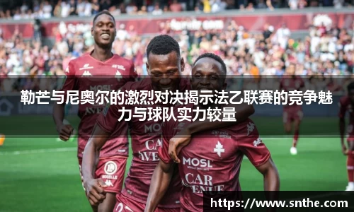 勒芒与尼奥尔的激烈对决揭示法乙联赛的竞争魅力与球队实力较量