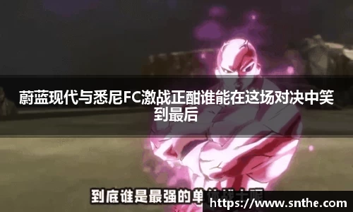 蔚蓝现代与悉尼FC激战正酣谁能在这场对决中笑到最后