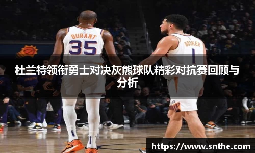 杜兰特领衔勇士对决灰熊球队精彩对抗赛回顾与分析
