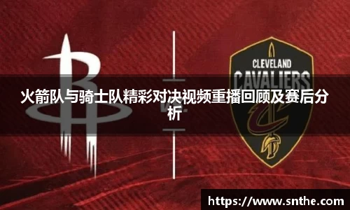 火箭队与骑士队精彩对决视频重播回顾及赛后分析