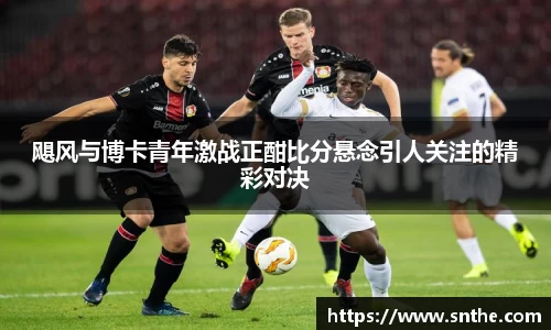飓风与博卡青年激战正酣比分悬念引人关注的精彩对决
