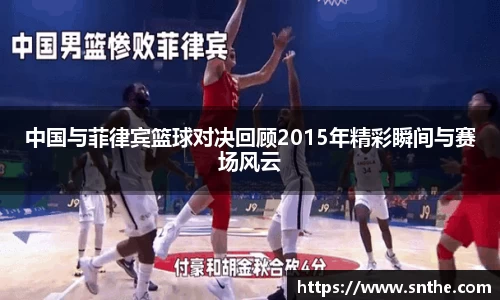 中国与菲律宾篮球对决回顾2015年精彩瞬间与赛场风云