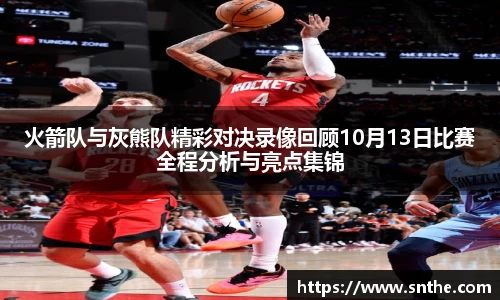 火箭队与灰熊队精彩对决录像回顾10月13日比赛全程分析与亮点集锦