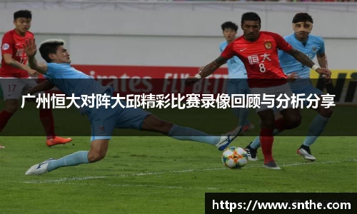 广州恒大对阵大邱精彩比赛录像回顾与分析分享