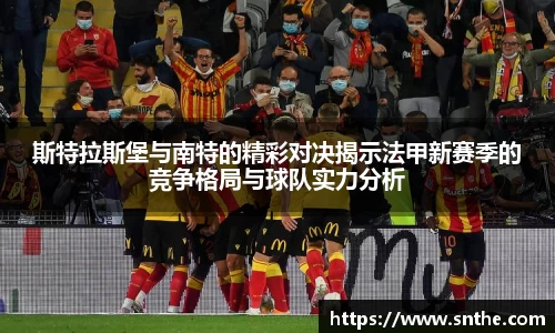 斯特拉斯堡与南特的精彩对决揭示法甲新赛季的竞争格局与球队实力分析