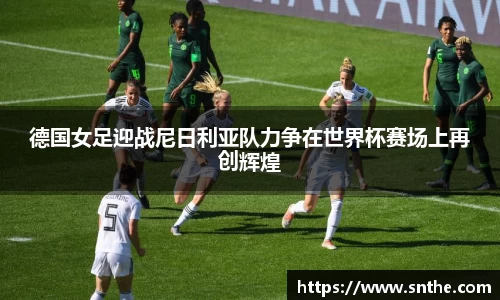 德国女足迎战尼日利亚队力争在世界杯赛场上再创辉煌