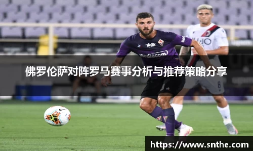 佛罗伦萨对阵罗马赛事分析与推荐策略分享
