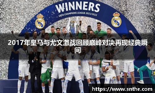 2017年皇马与尤文激战回顾巅峰对决再现经典瞬间