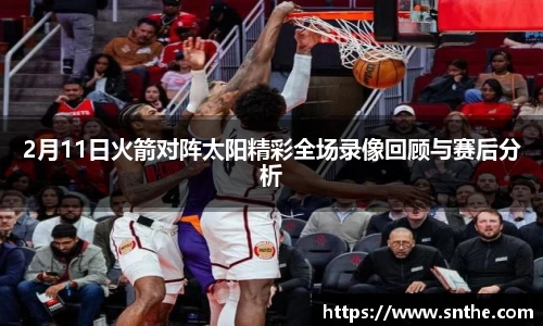 2月11日火箭对阵太阳精彩全场录像回顾与赛后分析