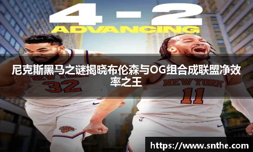 尼克斯黑马之谜揭晓布伦森与OG组合成联盟净效率之王