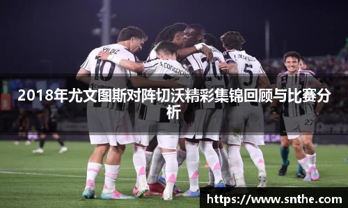 2018年尤文图斯对阵切沃精彩集锦回顾与比赛分析