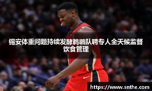锡安体重问题持续发酵鹈鹕队聘专人全天候监督饮食管理