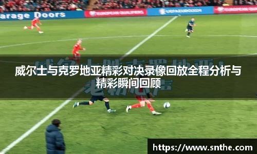 威尔士与克罗地亚精彩对决录像回放全程分析与精彩瞬间回顾
