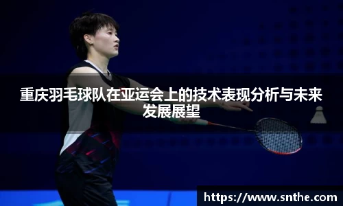 重庆羽毛球队在亚运会上的技术表现分析与未来发展展望