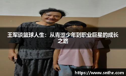 王军谈篮球人生：从青涩少年到职业巨星的成长之路