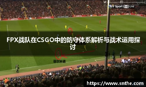 FPX战队在CSGO中的防守体系解析与战术运用探讨