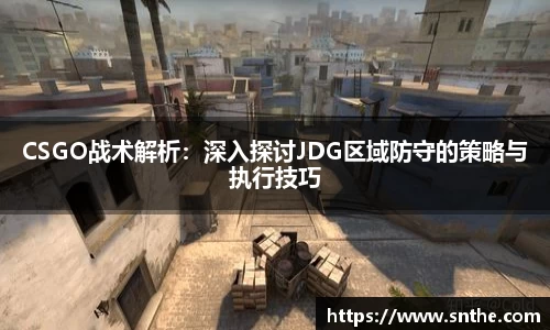 CSGO战术解析：深入探讨JDG区域防守的策略与执行技巧