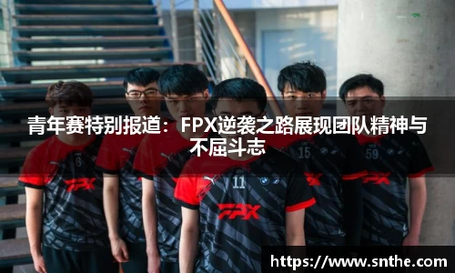 青年赛特别报道：FPX逆袭之路展现团队精神与不屈斗志