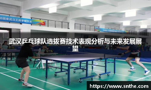 武汉乒乓球队选拔赛技术表现分析与未来发展展望