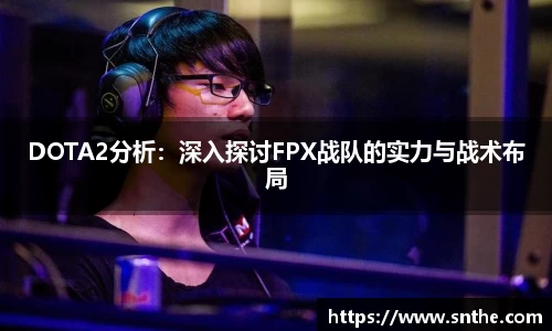 DOTA2分析：深入探讨FPX战队的实力与战术布局