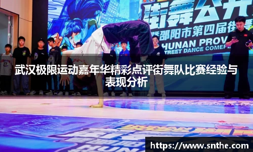 武汉极限运动嘉年华精彩点评街舞队比赛经验与表现分析
